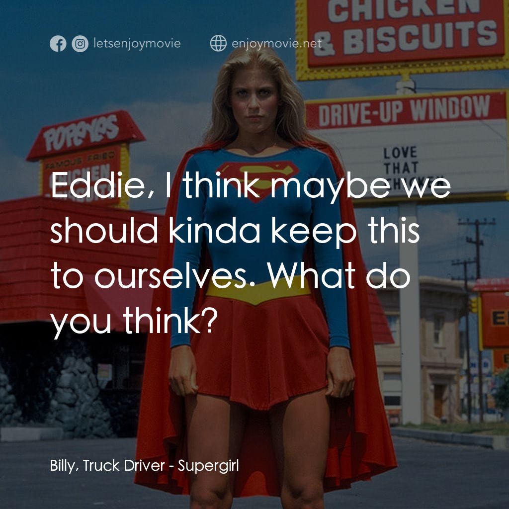 超級少女電影對白：Billy, Truck Driver: Eddie, I think maybe we should kinda keep this to ourselves.