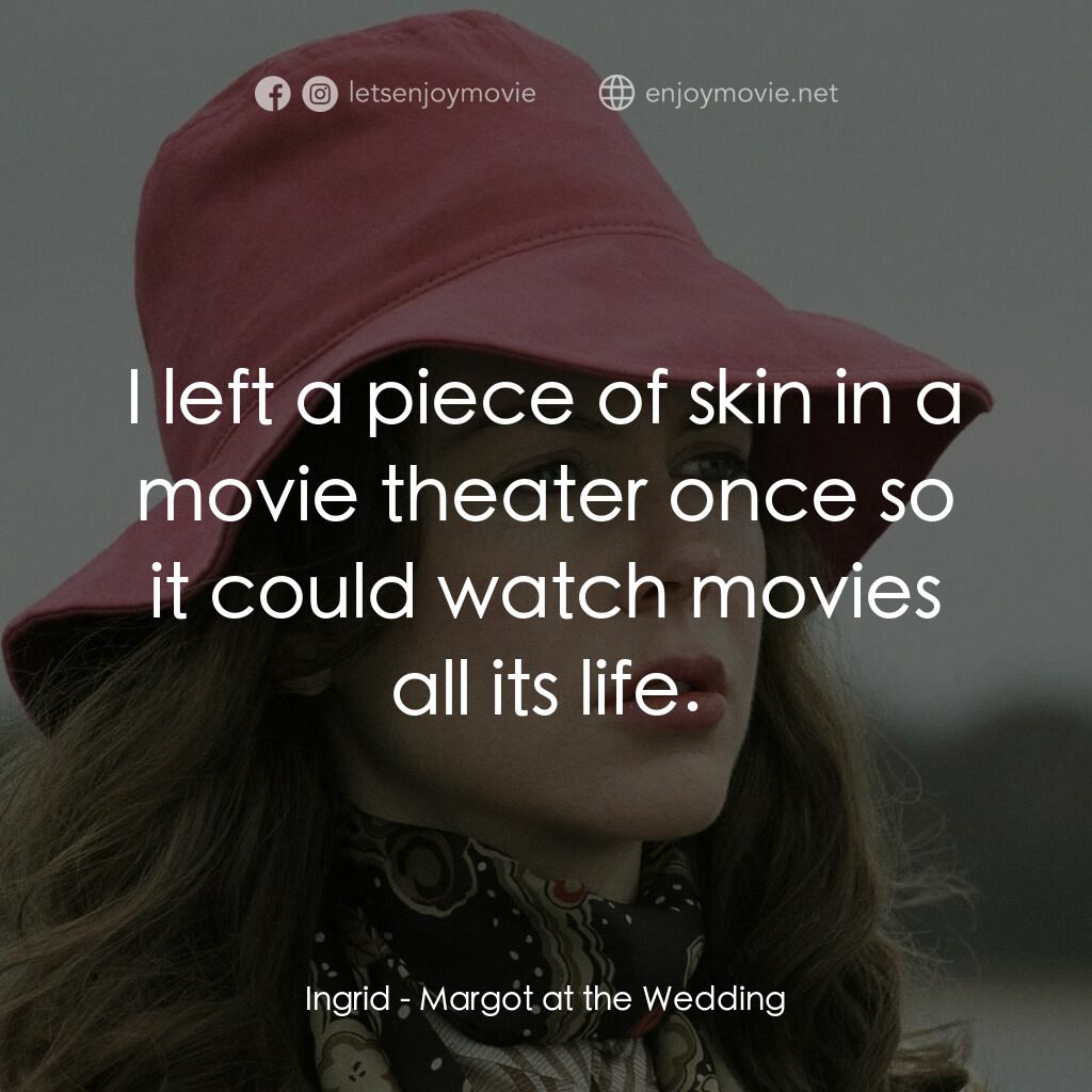 婚禮的祝褔電影對白：Ingrid:  I left a piece of skin in a movie theater once so it could watch movies 