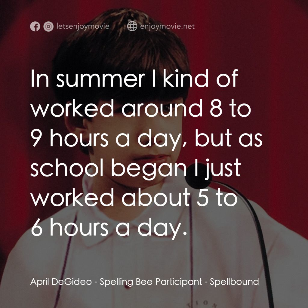 拼字比賽電影對白：April DeGideo - Spelling Bee Participant: In summer I kind of worked around 8 to 