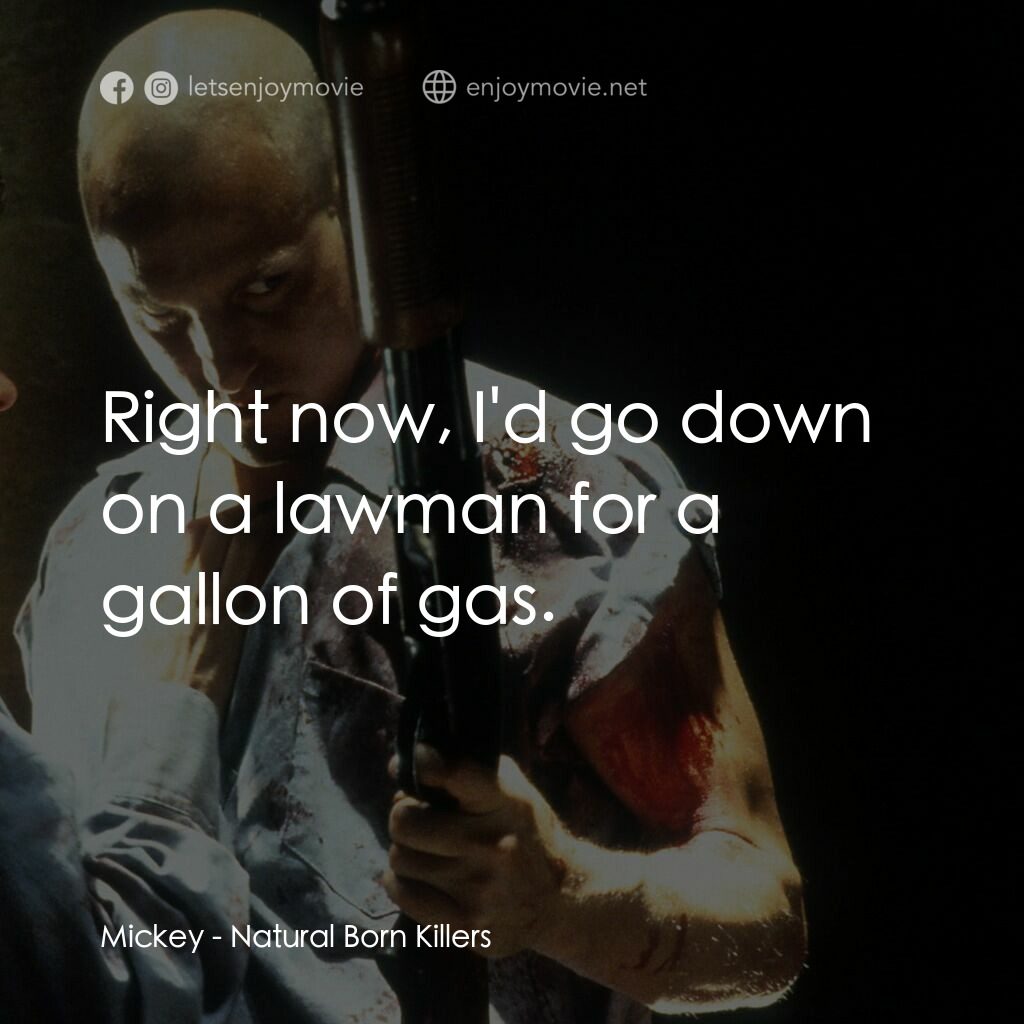 天生殺人狂電影對白：Mickey:  Right now, I'd go down on a lawman for a gallon of gas.