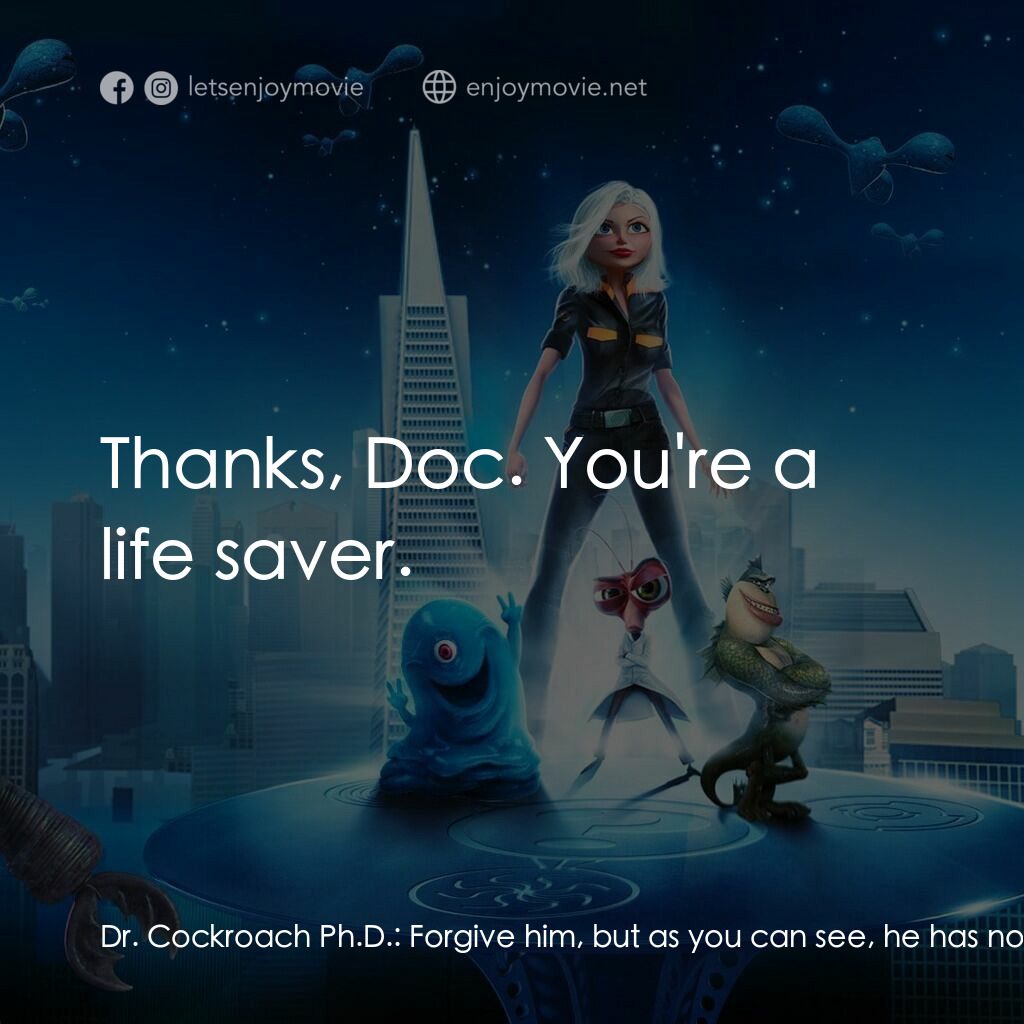 天煞撞正怪怪獸電影對白：Dr. Cockroach Ph.D.:  Forgive him, but as you can see, he has no brain. B.O.B.:  