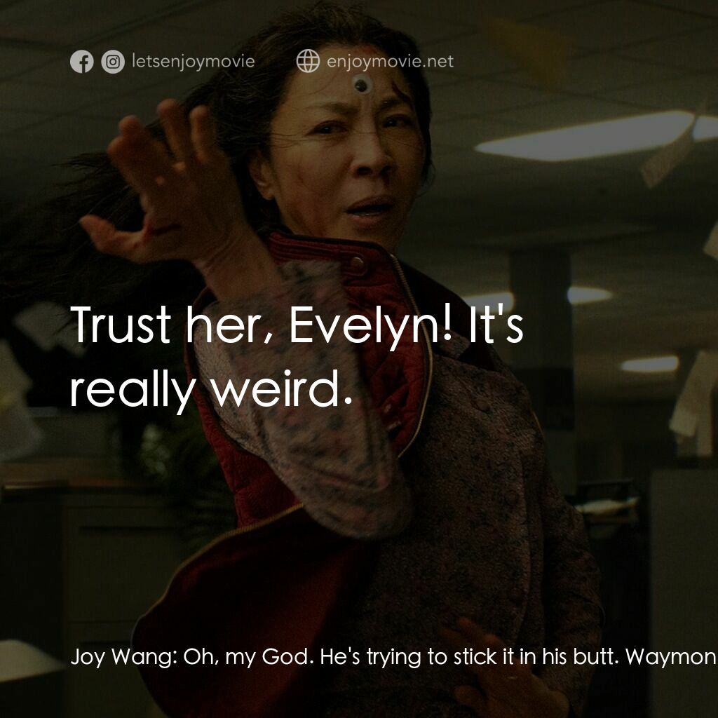 媽的多重宇宙電影對白：Joy Wang:  Oh, my God. He's trying to stick it in his butt. Waymond Wang:  Evelyn