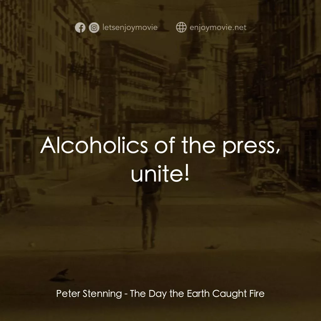 地球失火之日電影對白：Peter Stenning: Alcoholics of the press, unite!