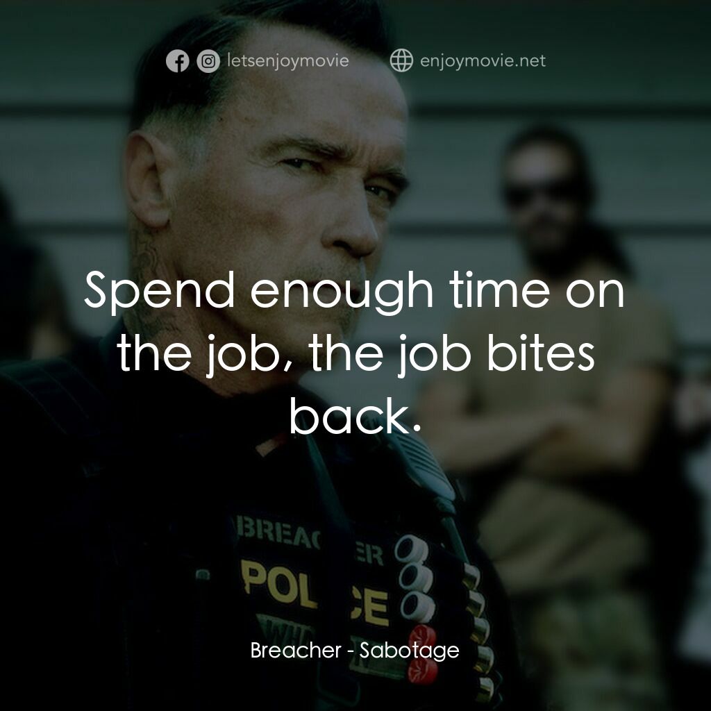 毒火追擊電影對白：Breacher:  Spend enough time on the job, the job bites back.