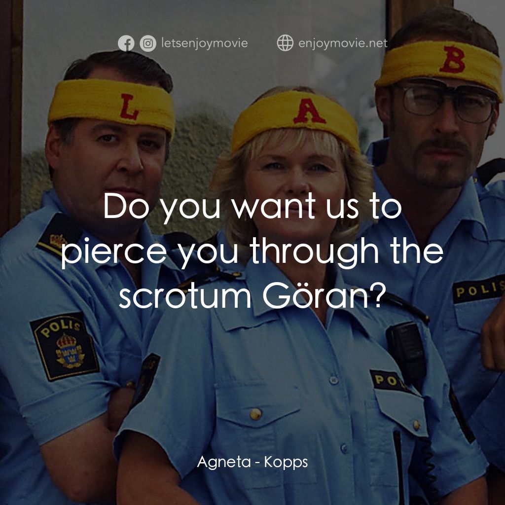 條子駭客電影對白：Agneta: Do you want us to pierce you through the scrotum Göran?