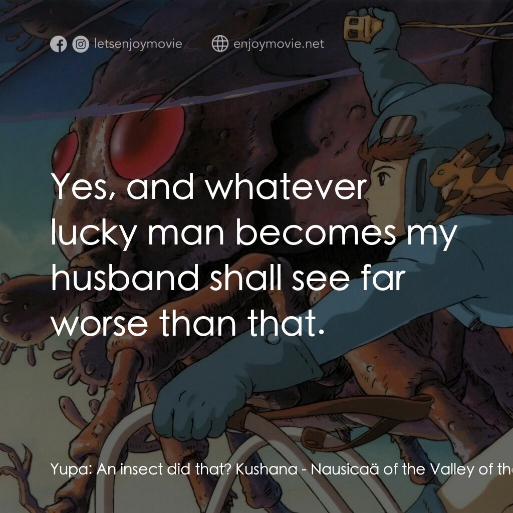 風之谷電影對白：Yupa:  An insect did that? Kushana:  Yes, and whatever lucky man becomes my husba