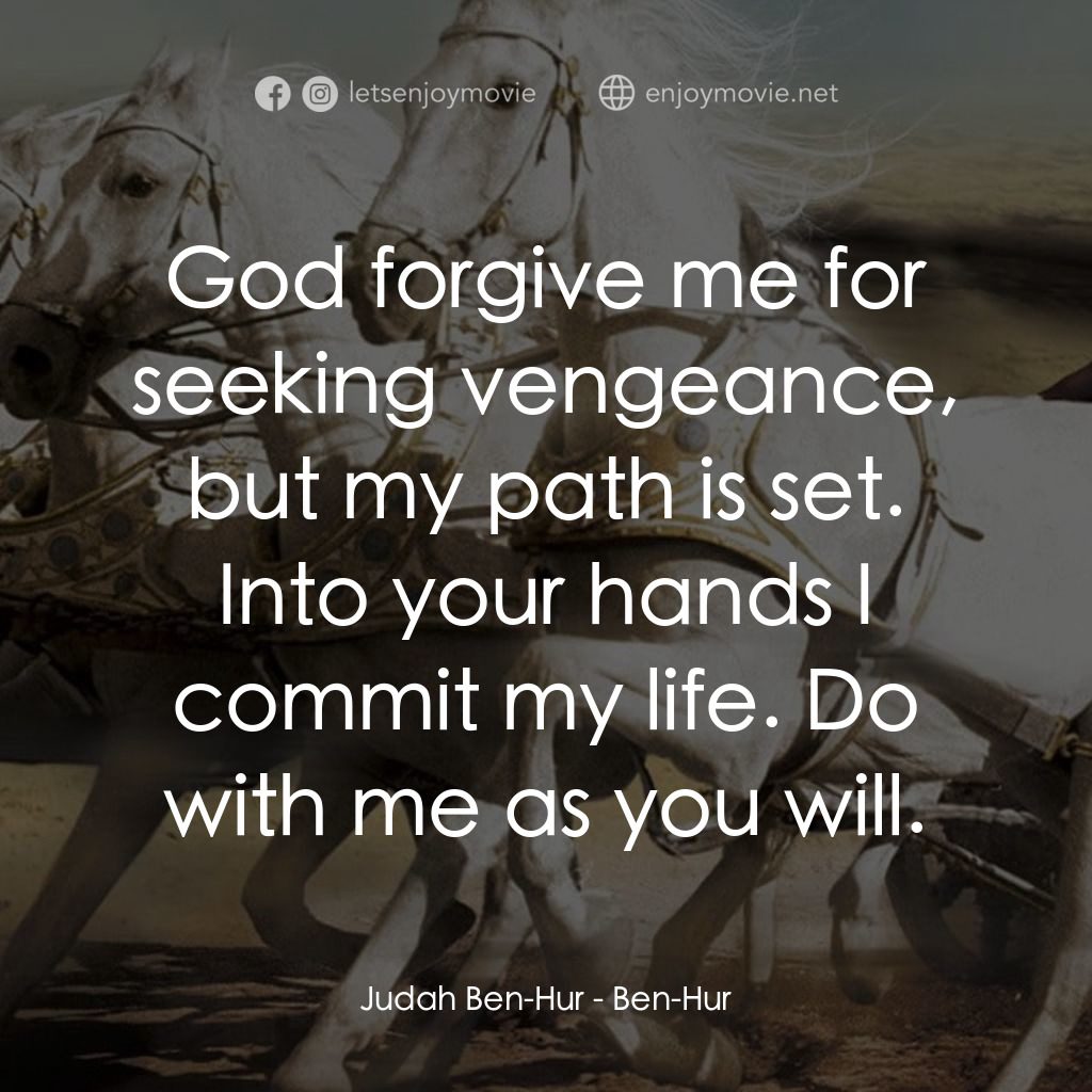 賓漢電影對白：Judah Ben-Hur: God forgive me for seeking vengeance, but my path is set. Into you