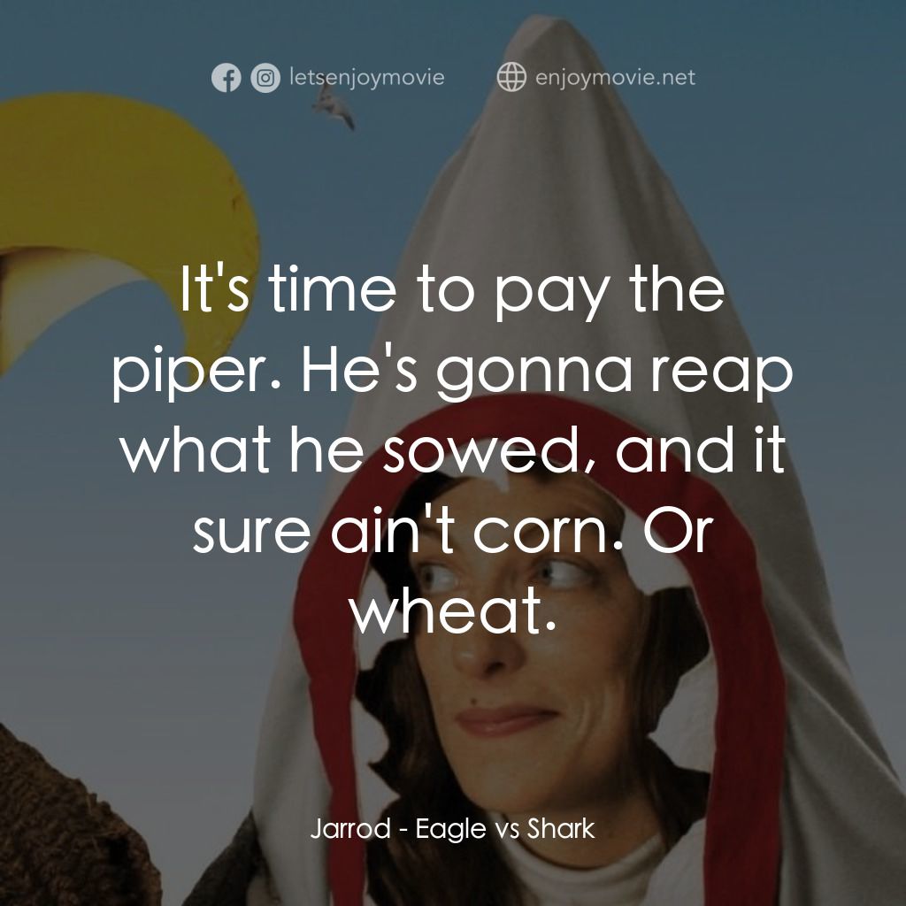 鷹與鯊魚電影對白：Jarrod: It's time to pay the piper. He's gonna reap what he sowed, and it sure ai