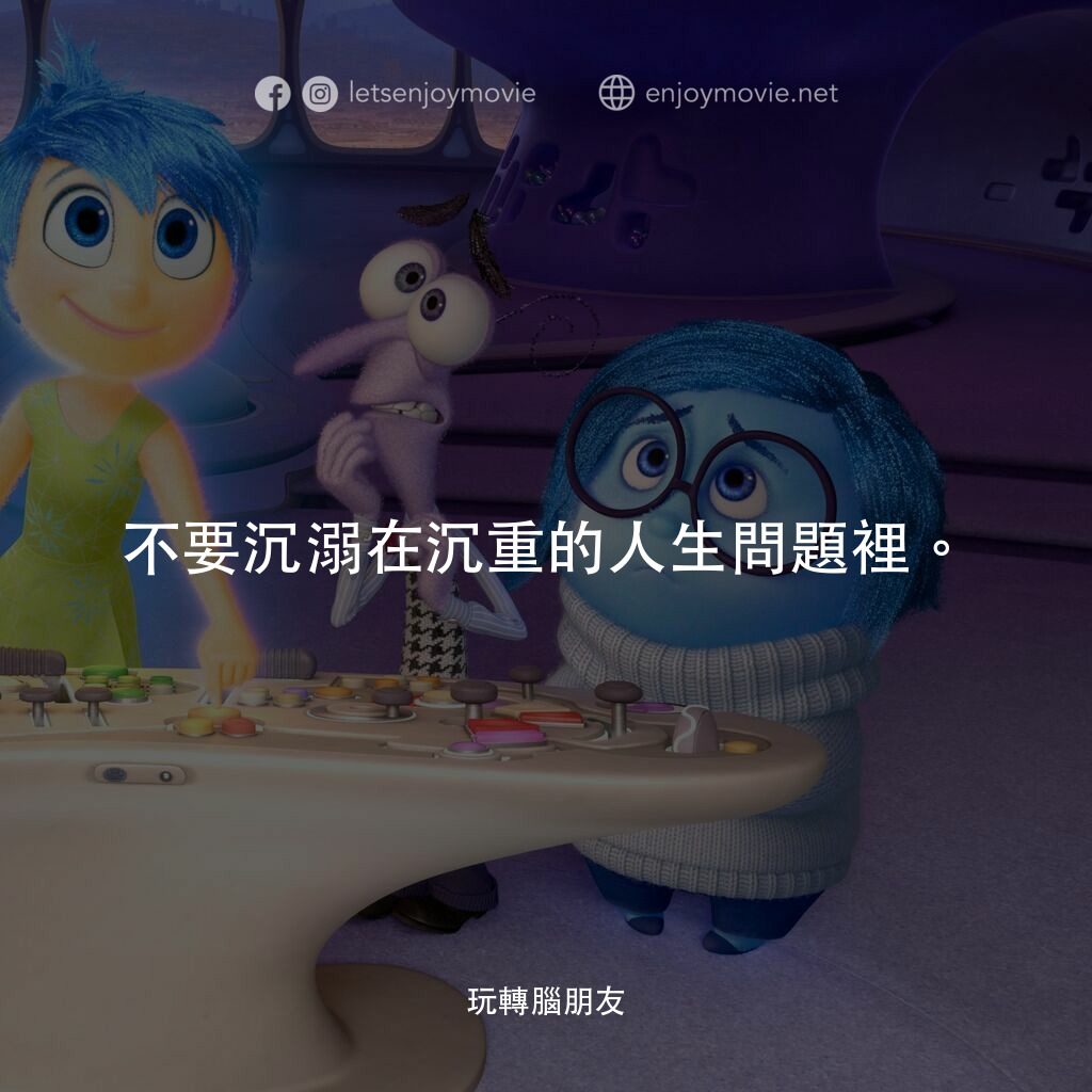 玩轉腦朋友電影對白：不要沉溺在沉重的人生問題裡。