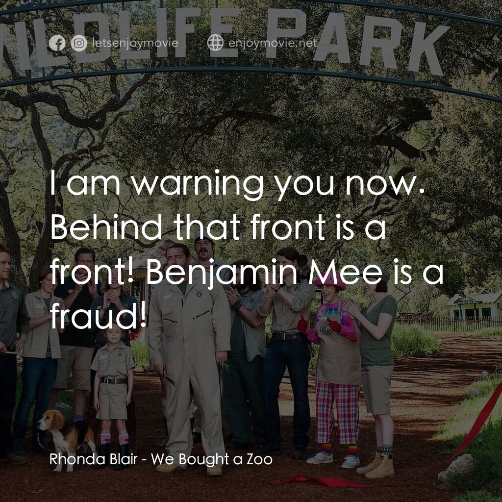 我們買了動物園電影對白：Rhonda Blair:  I am warning you now. Behind that front is a front! Benjamin Mee i