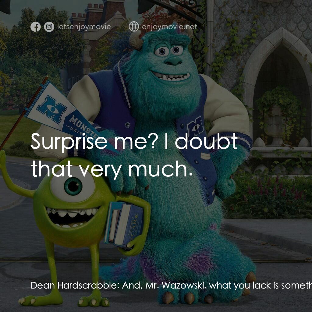 怪獸大學電影對白：Dean Hardscrabble:  And, Mr. Wazowski, what you lack is something that cannot be 