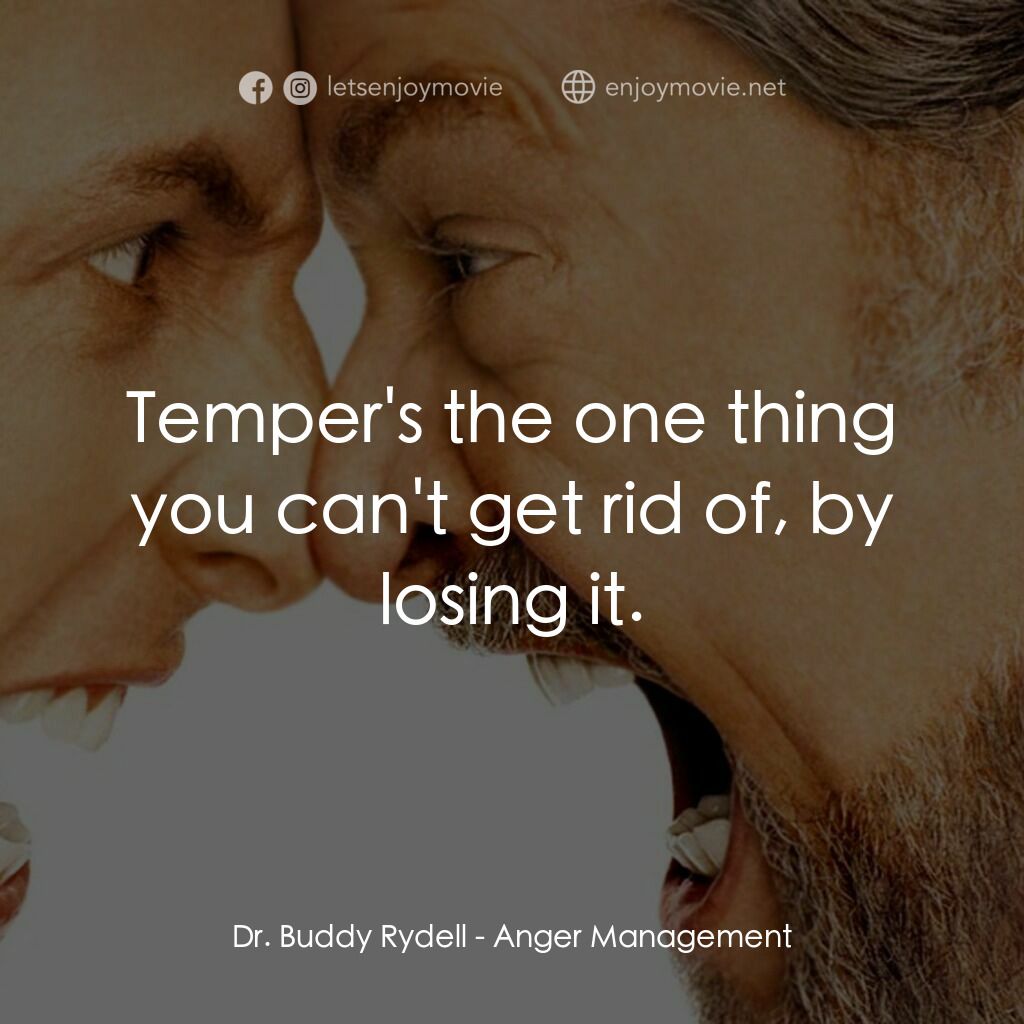我愛發脾四電影對白：Dr. Buddy Rydell:  Temper's the one thing you can't get rid of, by losing it.