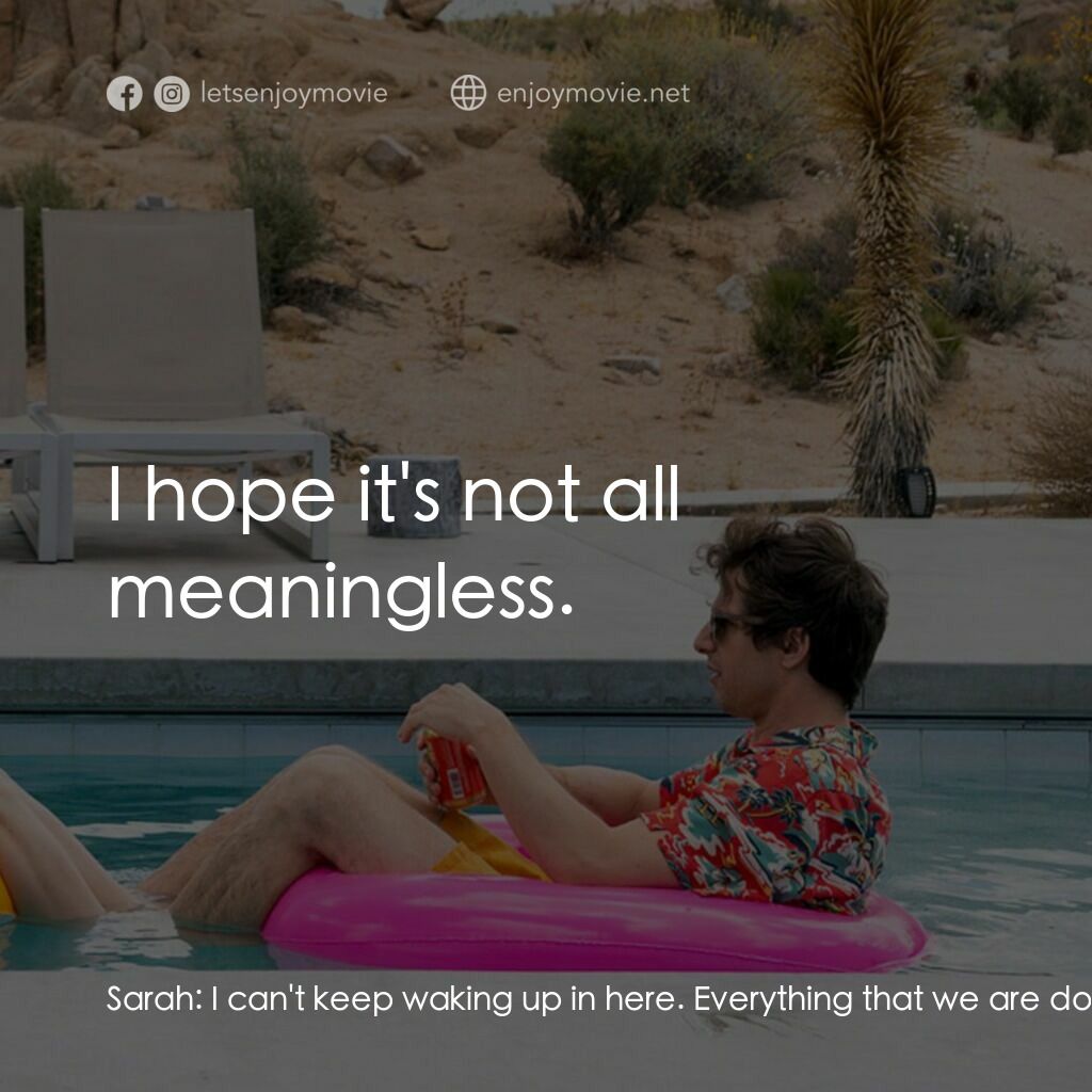 Palm Springs：戀愛假期無限LOOP電影對白：Sarah:  I can't keep waking up in here. Everything that we are doing is meaningle