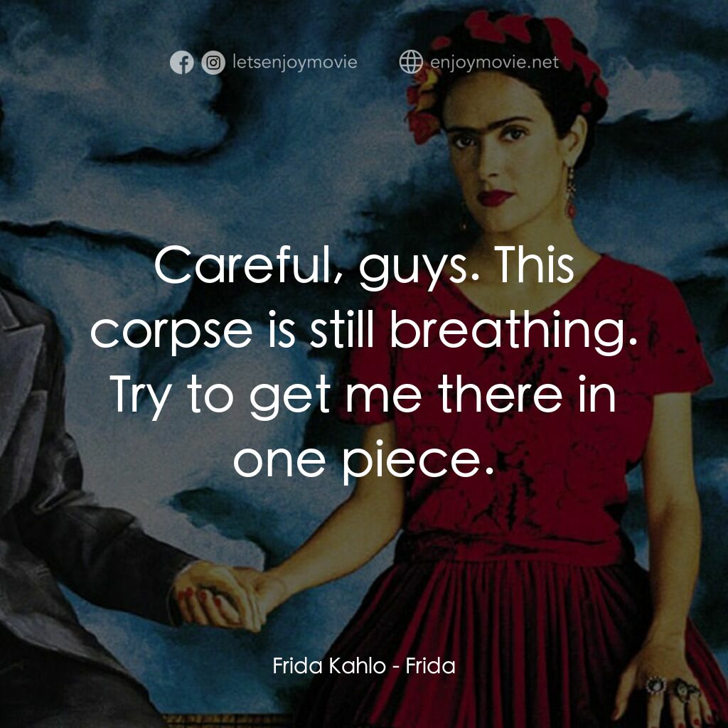 揮灑烈愛電影對白：Frida Kahlo:  Careful, guys. This corpse is still breathing. Try to get me there 