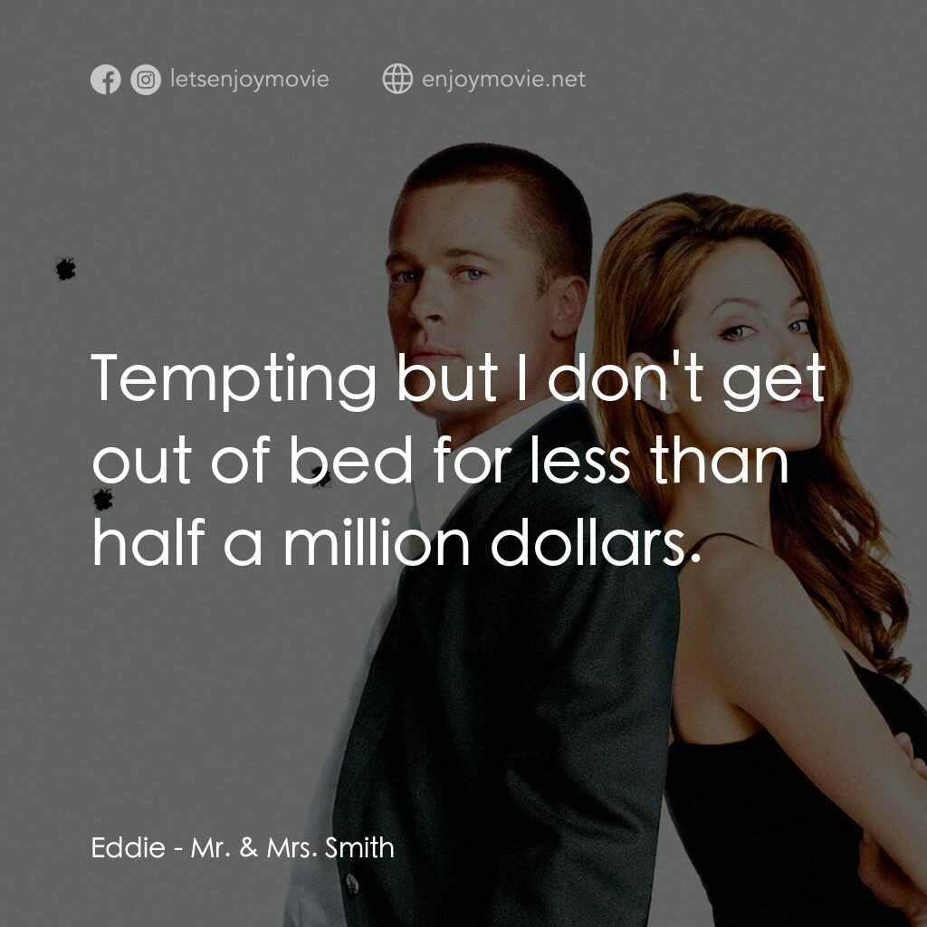 史密夫決戰史密妻電影對白：Eddie:  Tempting but I don't get out of bed for less than half a million dollars.