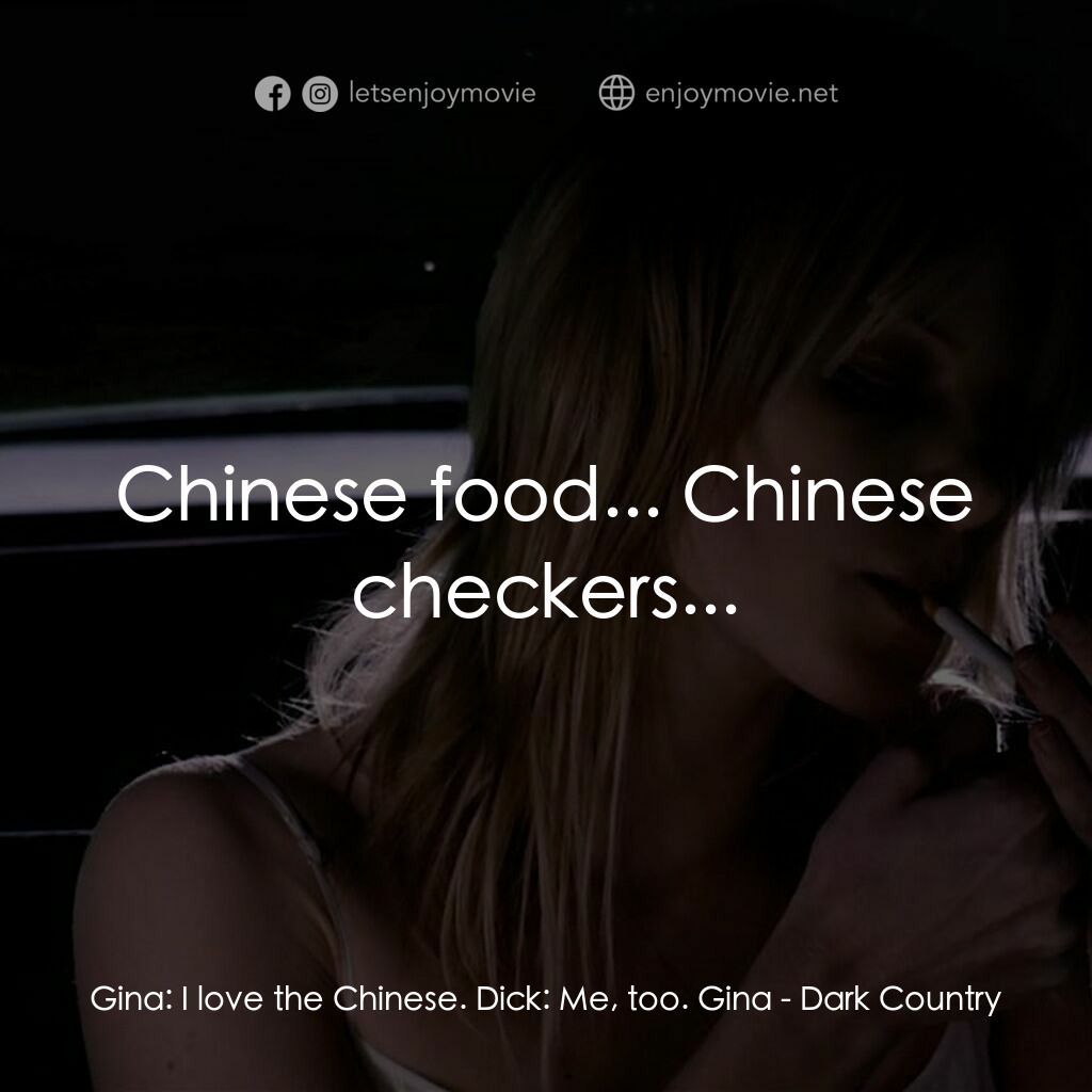 黑暗鄉村電影對白：Gina:  I love the Chinese. Dick:  Me, too. Gina:  Chinese food... Chinese checker