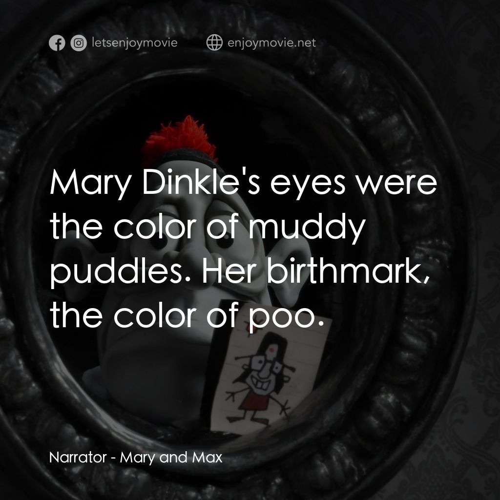 瑪麗和馬克思電影對白：Narrator: Mary Dinkle's eyes were the color of muddy puddles. Her birthmark, the 