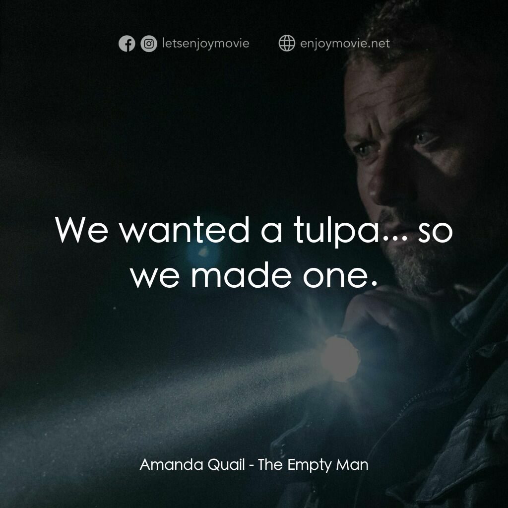 《空人》經典台詞：Amanda Quail:  We wanted a tulpa... so we made one ...