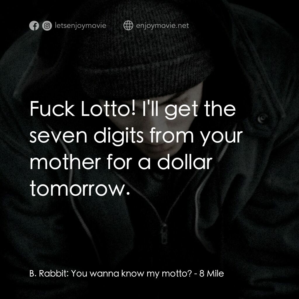 8里公路電影對白：B. Rabbit:  You wanna know my motto?:  Fuck Lotto! I'll get the seven digits from