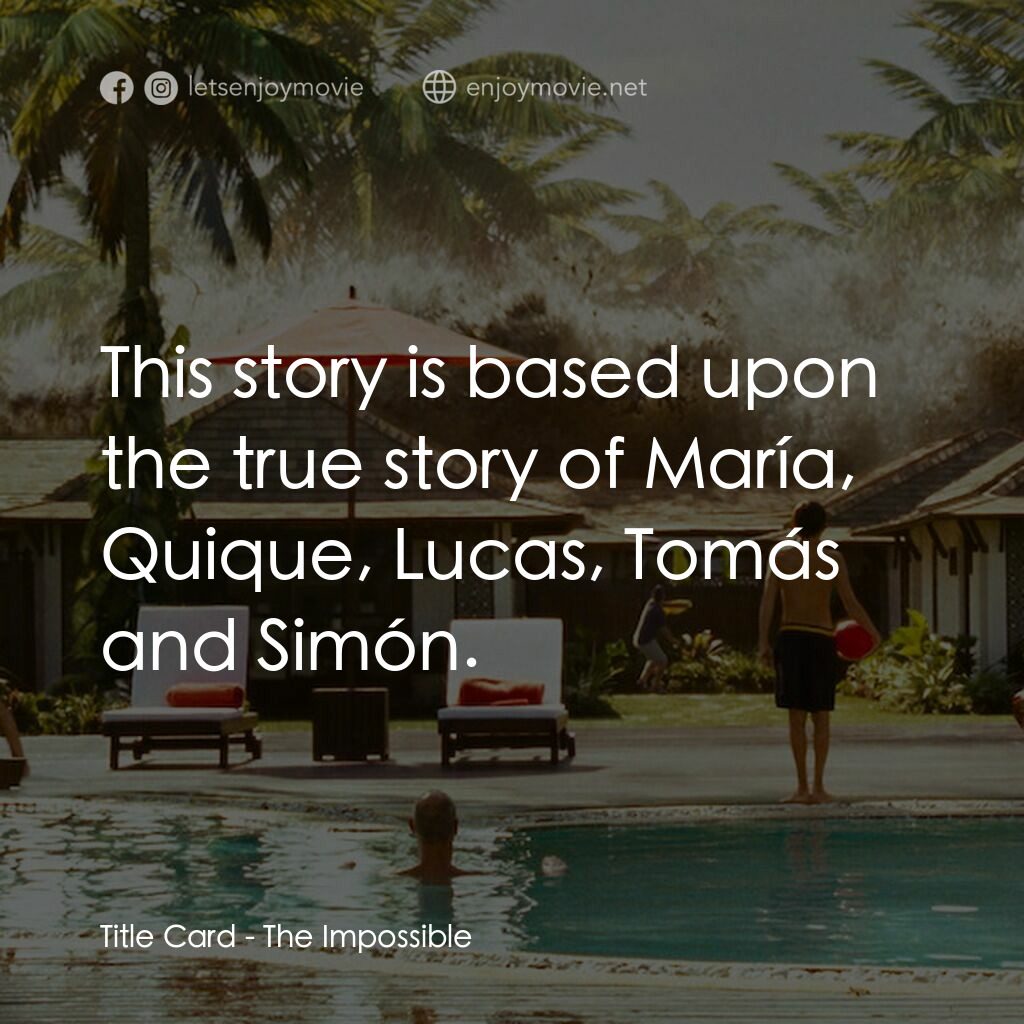 海嘯奇蹟電影對白：Title Card:  This story is based upon the true story of María, Quique, Lucas, Tom