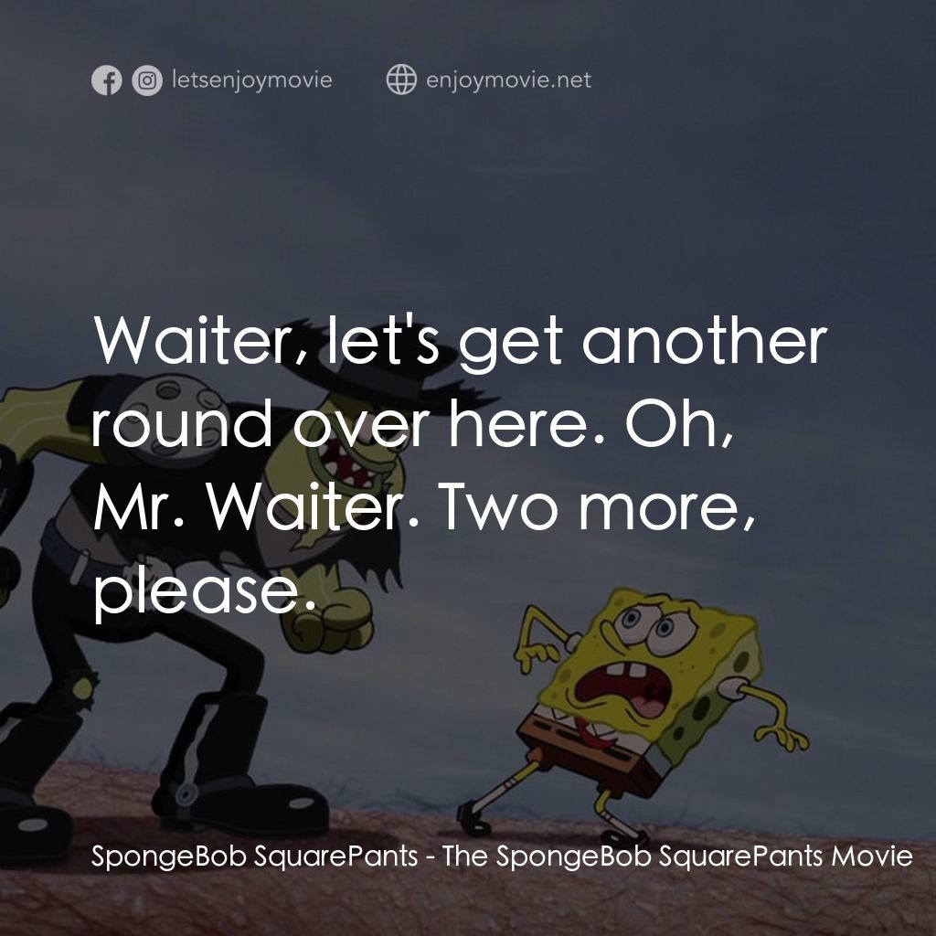 頑皮小海綿大電影電影對白：SpongeBob SquarePants: Waiter, let's get another round over here. Oh, Mr. Waiter.