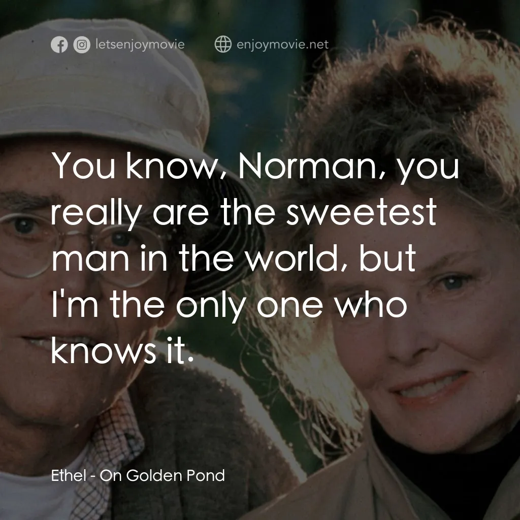 金池塘經典對白：Ethel: You know, Norman, you really are the sweetest man in the world, but I'm the only one who k