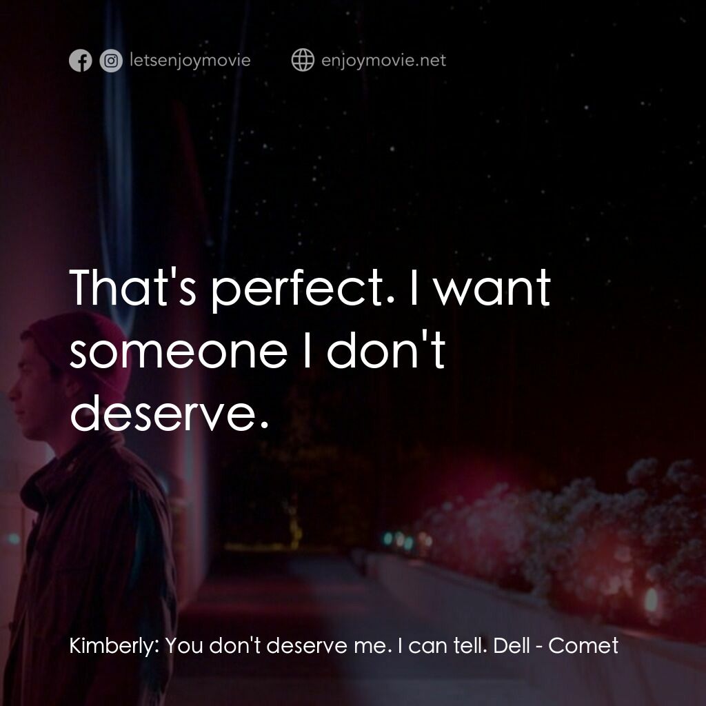 彗星的軌跡電影對白：Kimberly:  You don't deserve me. I can tell. Dell:  That's perfect. I want someon