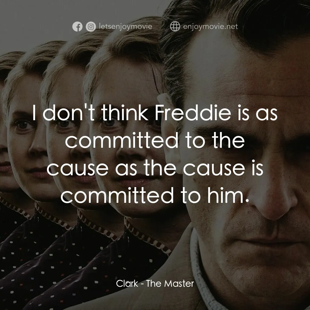 大師電影對白：Clark:  I don't think Freddie is as committed to the cause as the cause is commit
