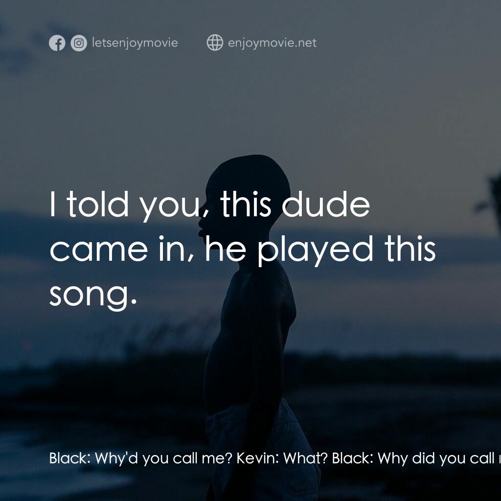 月亮喜歡藍電影對白：Black:  Why'd you call me? Kevin:  What? Black:  Why did you call me? Kevin:  I t