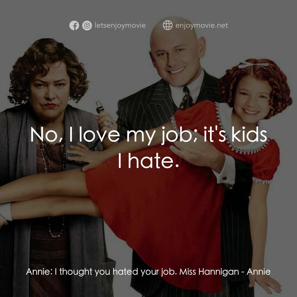 安妮電影對白：Annie:  I thought you hated your job. Miss Hannigan:  No, I love my job; it's kid