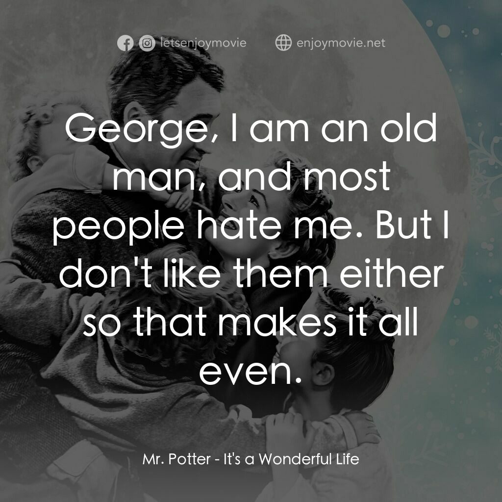 風雲人物電影對白：Mr. Potter:  George, I am an old man, and most people hate me. But I don't like t