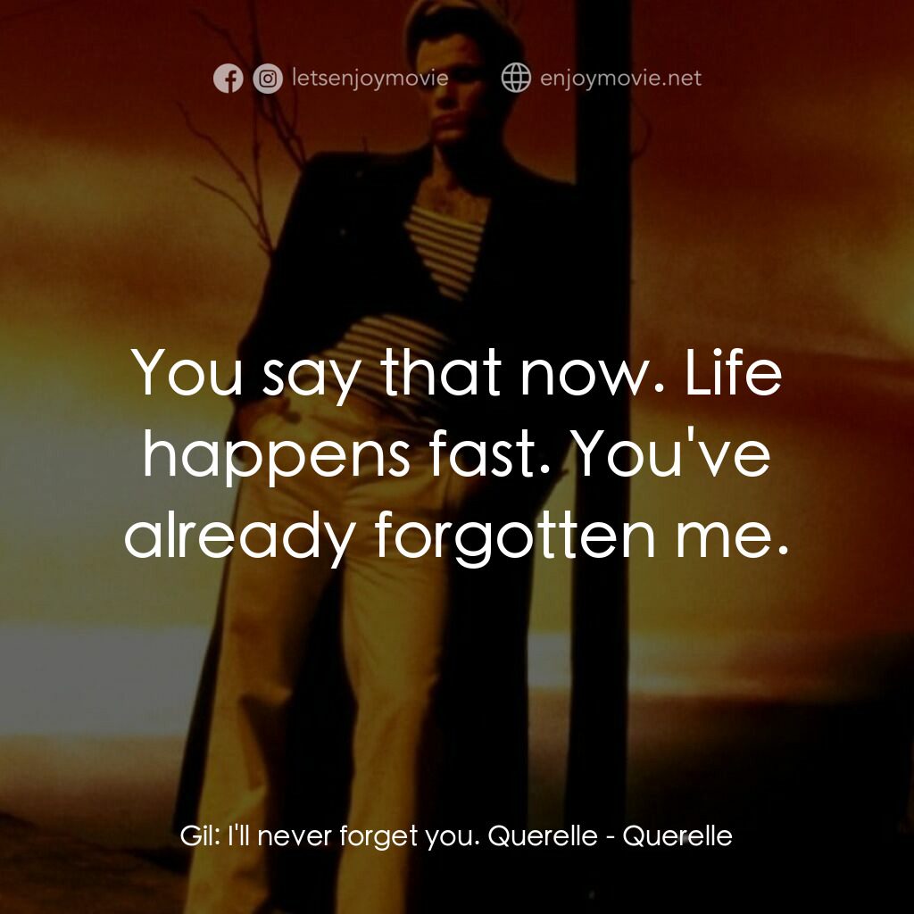 霧港水手電影對白：Gil:  I'll never forget you. Querelle:  You say that now. Life happens fast. You'