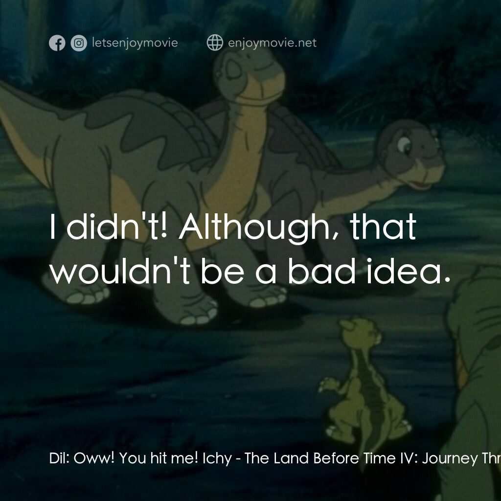 小腳板走天涯 4電影對白：Dil:  Oww! You hit me! Ichy:  I didn't! Although, that wouldn't be a bad idea.