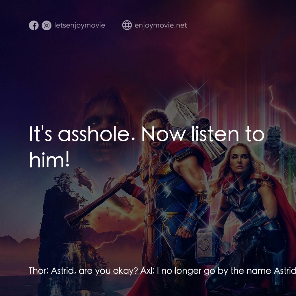 雷神索爾：愛與雷霆電影對白：Thor:  Astrid, are you okay? Axl:  I no longer go by the name Astrid. I'm now kno