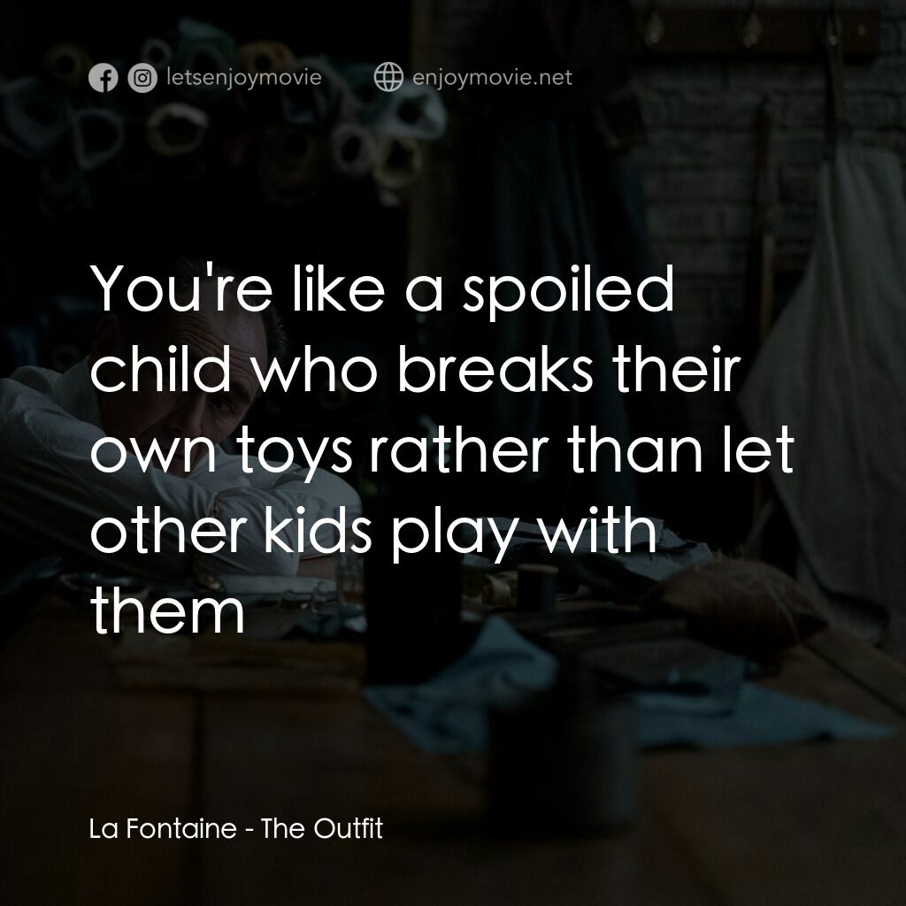 致命裝備電影對白：La Fontaine:  You're like a spoiled child who breaks their own toys rather than l