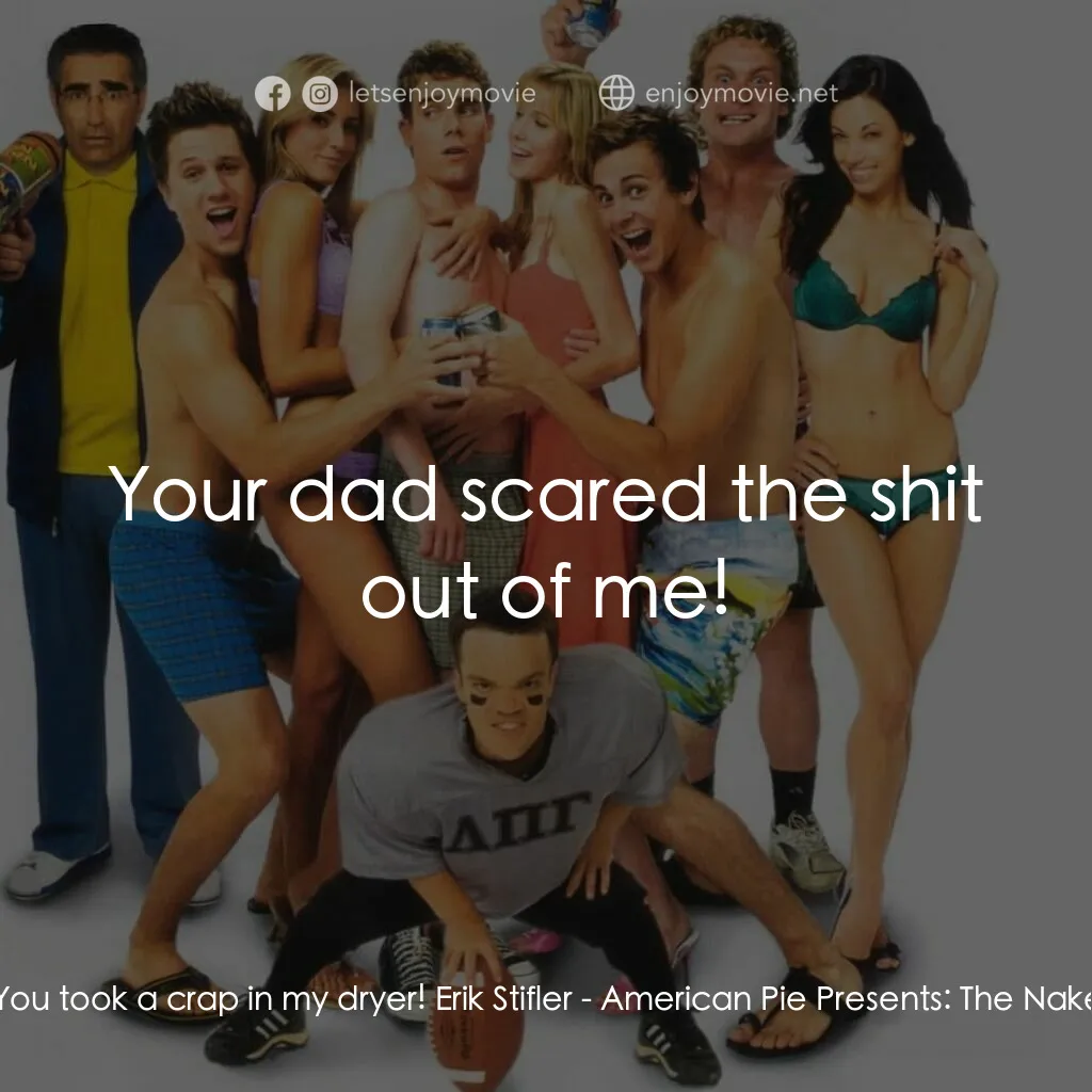 美國派 5：裸體馬拉松電影對白：Tracy:  You took a crap in my dryer! Erik Stifler:  Your dad scared the shit out 