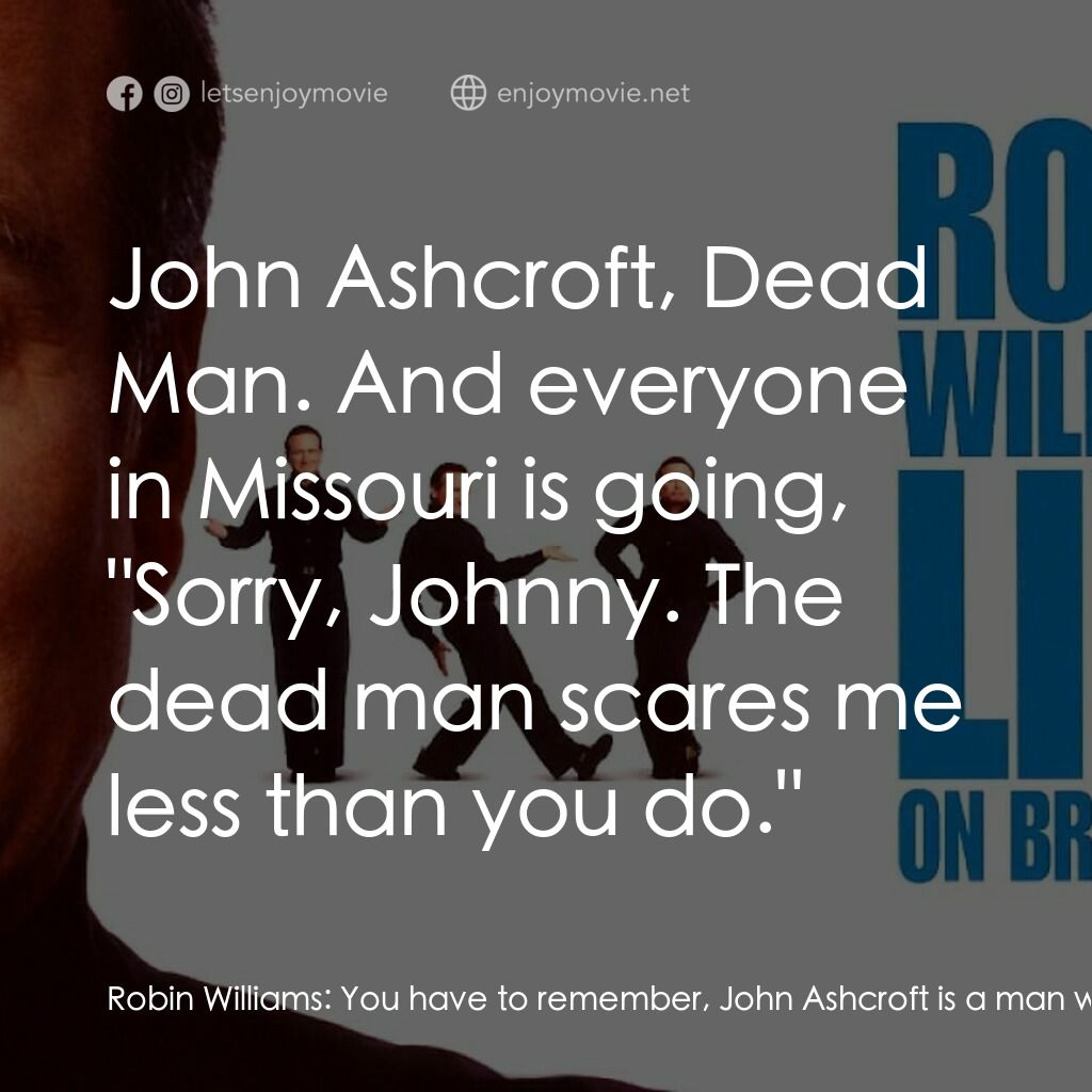 羅賓·威廉姆斯：百老匯現場電影對白：Robin Williams:  You have to remember, John Ashcroft is a man who LOST to a dead 