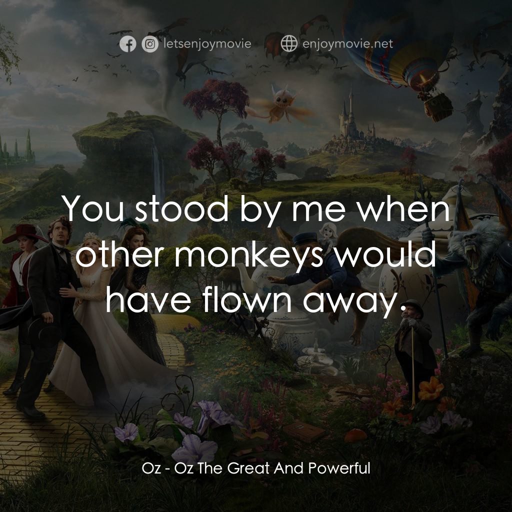魔境仙踪電影對白：Oz: You stood by me when other monkeys would have flown away.