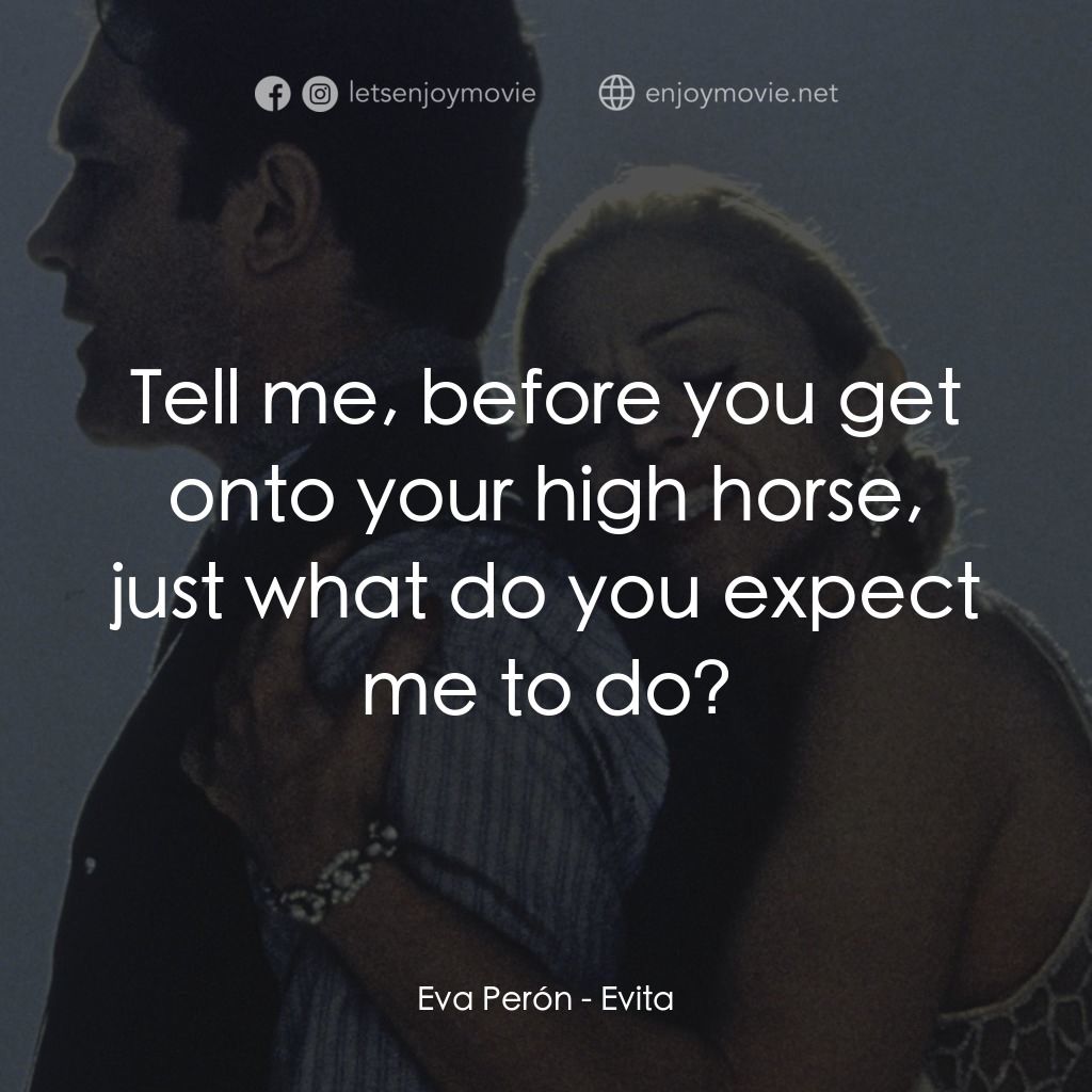阿根廷，別為我哭泣電影對白：Eva Perón: Tell me, before you get onto your high horse, just what do you expect 