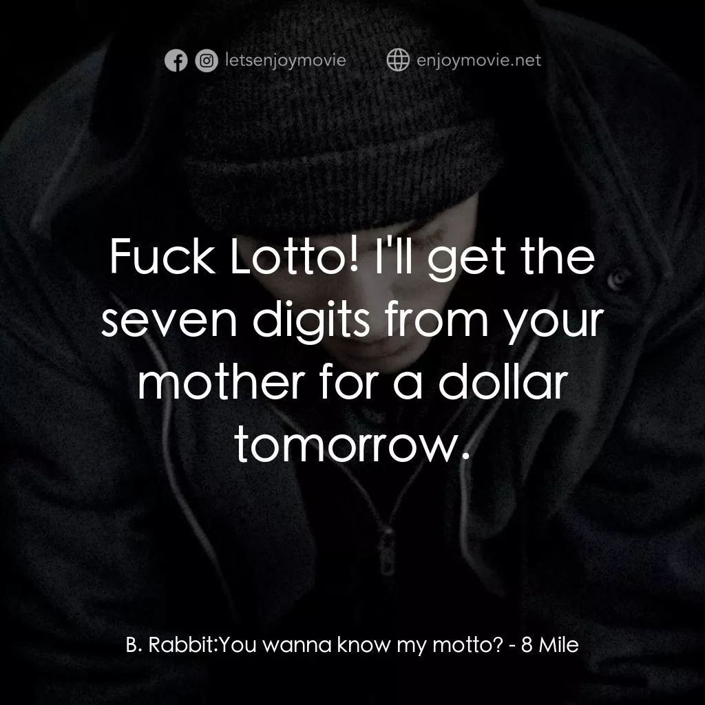 8里公路電影對白：B. Rabbit: You wanna know my motto?:  Fuck Lotto! I'll get the seven digits from 