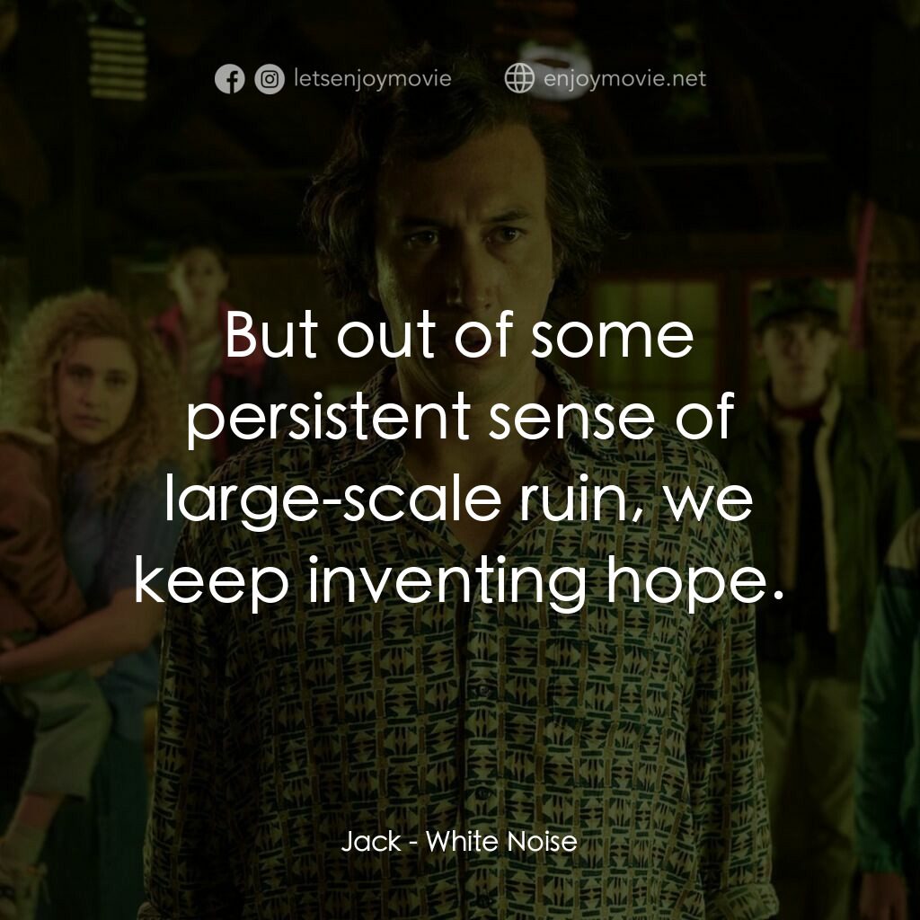 白噪音電影對白：Jack:  But out of some persistent sense of large-scale ruin, we keep inventing ho