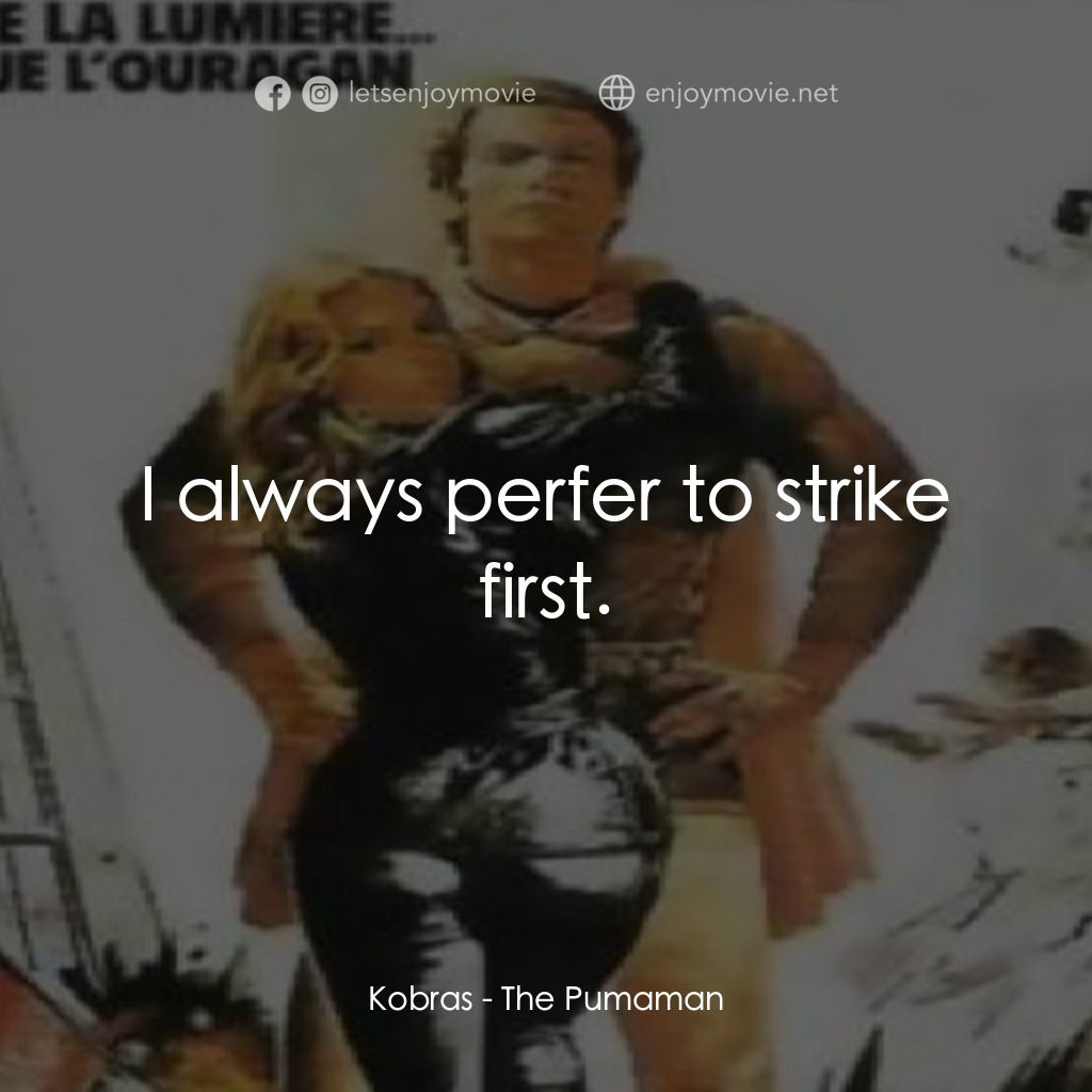 Pumaman電影對白：Kobras: I always perfer to strike first.