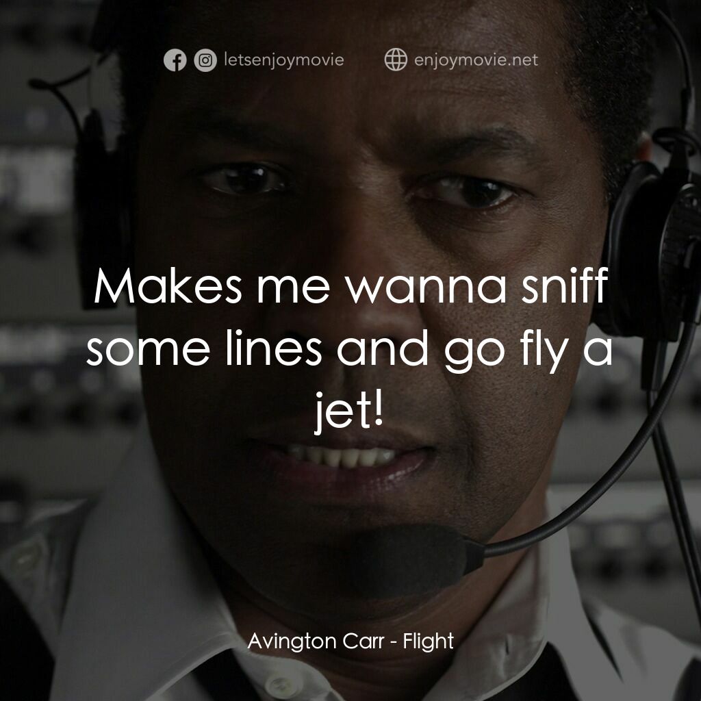 機密真相電影對白：Avington Carr:  Makes me wanna sniff some lines and go fly a jet!