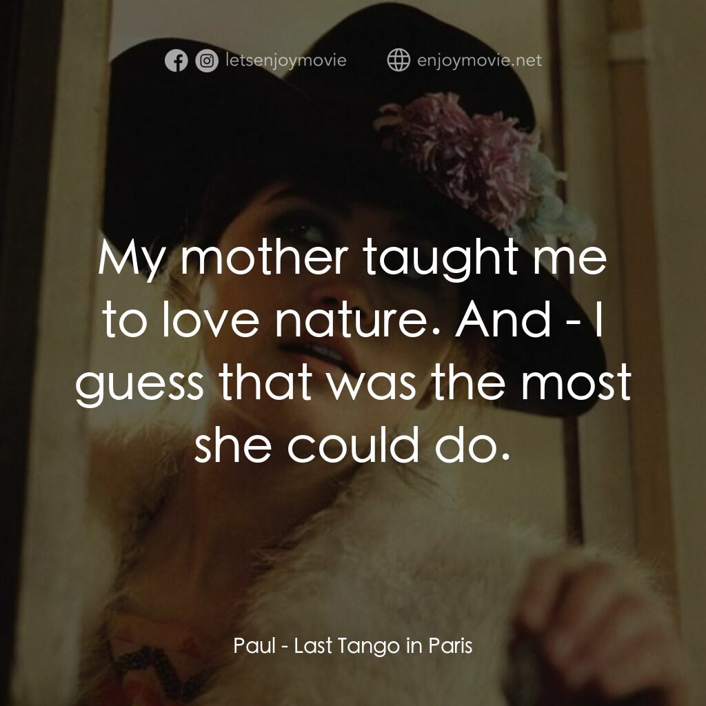 巴黎最後探戈電影對白：Paul:  My mother taught me to love nature. And - I guess that was the most she co
