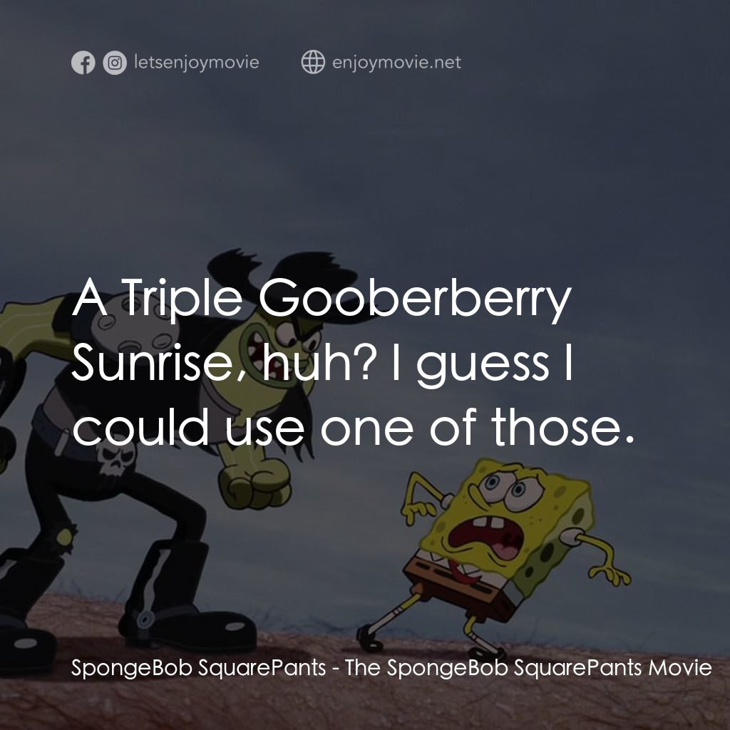 頑皮小海綿大電影電影對白：SpongeBob SquarePants: A Triple Gooberberry Sunrise, huh? I guess I could use one