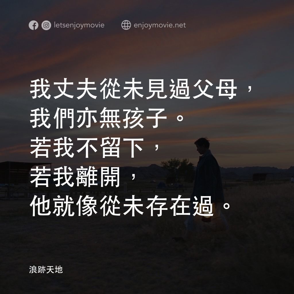 游牧人生電影對白：我丈夫從未見過父母，我們亦無孩子。若我不留下，若我離開，他就像從未存在過。