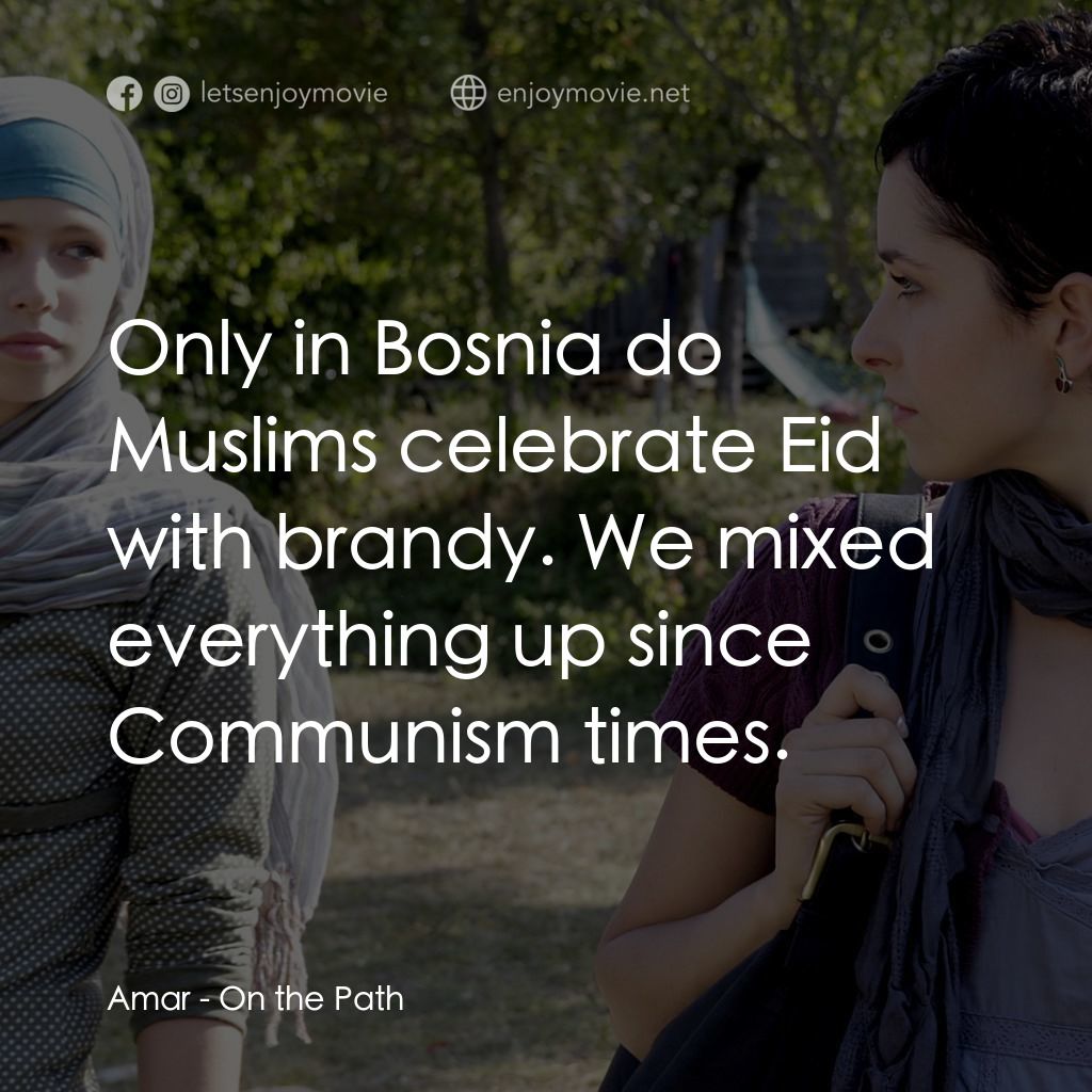 On the Path經典對白：Amar: Only in Bosnia do Muslims celebrate Eid with brandy. We mixed everything up since Communism tim