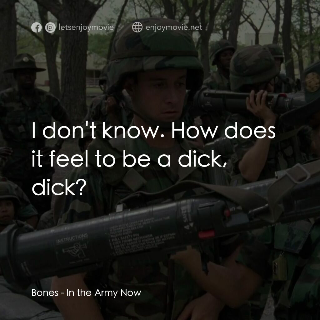 In the Army Now電影對白：Bones:  I don't know. How does it feel to be a dick, dick?