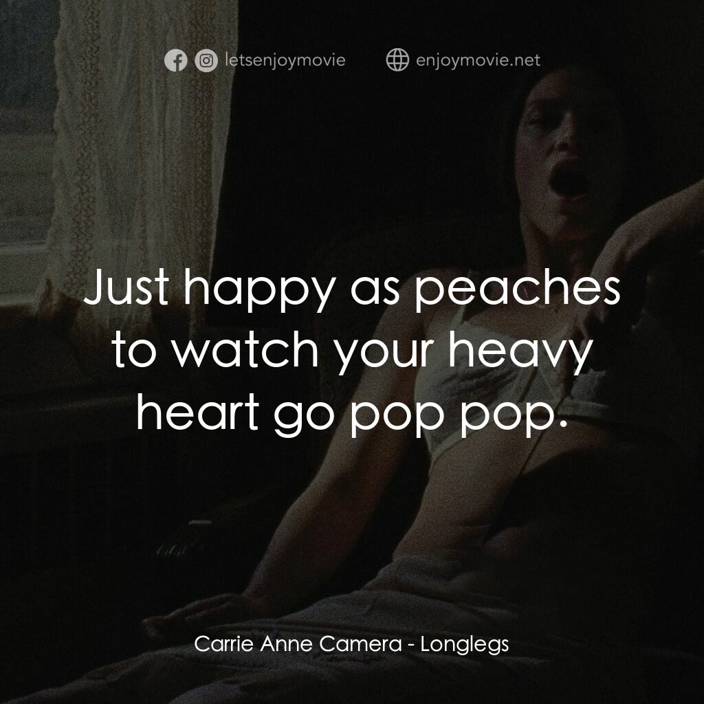 長腿電影對白：Carrie Anne Camera:  Just happy as peaches to watch your heavy heart go pop pop.