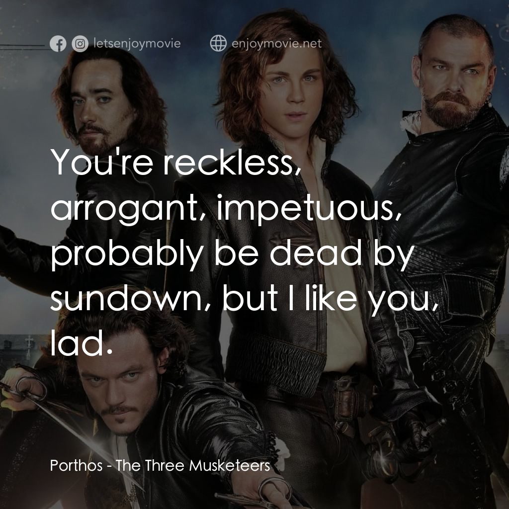 劍客聯盟：雲端之戰經典對白：Porthos: You're reckless, arrogant, impetuous, probably be dead by sundown, but I like you, lad.